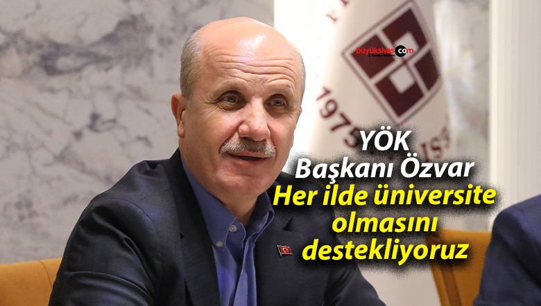YÖK Başkanı Özvar: Her ilde üniversite olmasını destekliyoruz