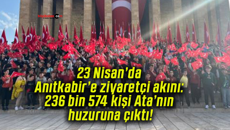 23 Nisan’da Anıtkabir’e ziyaretçi akını: 236 bin 574 kişi Ata’nın huzuruna çıktı!