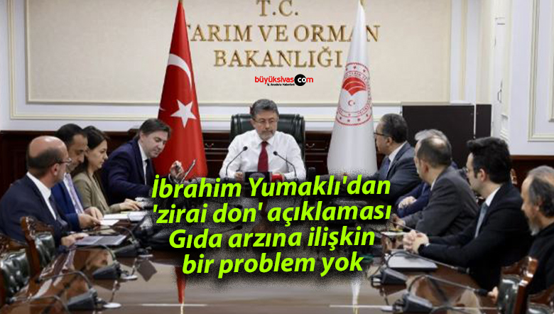 İbrahim Yumaklı’dan ‘zirai don’ açıklaması: Gıda arzına ilişkin bir problem yok