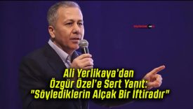 Ali Yerlikaya’dan Özgür Özel’e Sert Yanıt: “Söylediklerin Alçak Bir İftiradır”