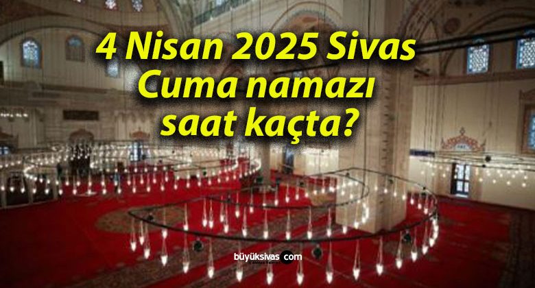 4 Nisan 2025 Sivas Cuma namazı saat kaçta?