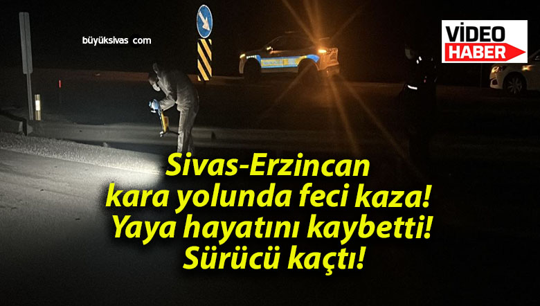 Sivas-Erzincan kara yolunda feci kaza! Yaya hayatını kaybetti! Sürücü kaçtı!