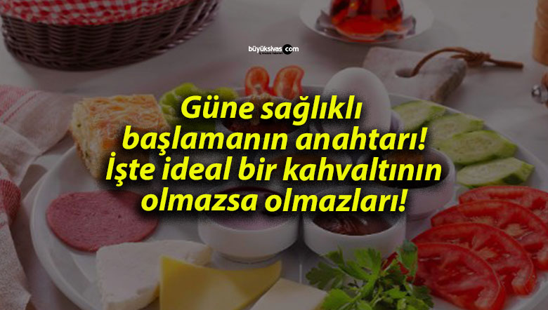 Güne sağlıklı başlamanın anahtarı! İşte ideal bir kahvaltının olmazsa olmazları!