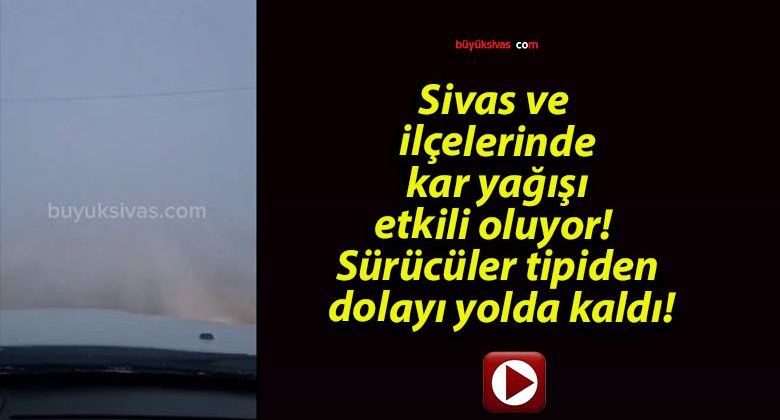 Sivas ve ilçelerinde kar yağışı etkili oluyor! Sürücüler tipiden dolayı yolda kaldı!