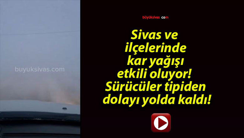 Sivas ve ilçelerinde kar yağışı etkili oluyor! Sürücüler tipiden dolayı yolda kaldı!