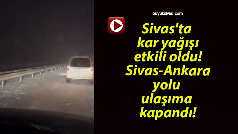 Sivas’ta kar yağışı etkili oldu! Sivas-Ankara yolu ulaşıma kapandı!