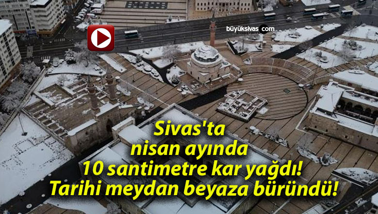 Sivas’ta nisan ayında 10 santimetre kar yağdı! Tarihi meydan beyaza büründü!