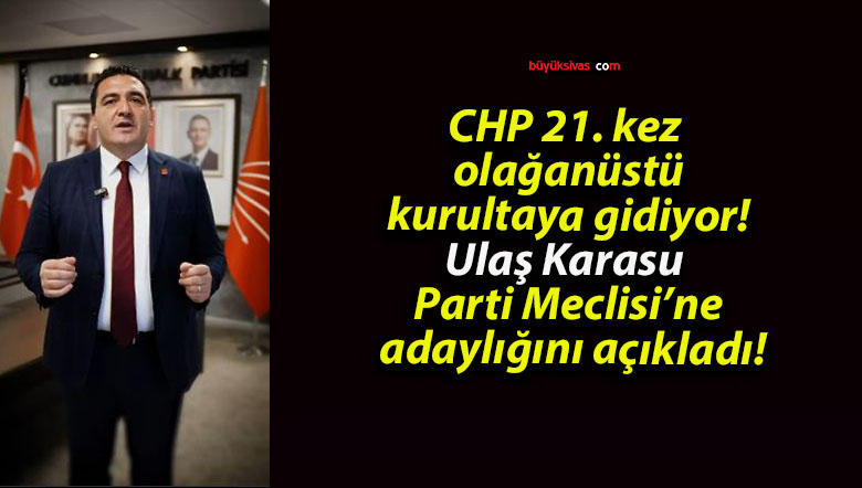 CHP 21. kez olağanüstü kurultaya gidiyor! Ulaş Karasu Parti Meclisi’ne adaylığını açıkladı!