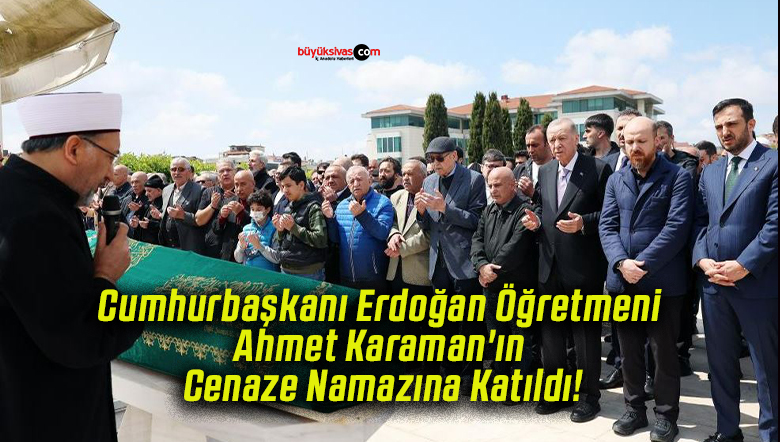 Cumhurbaşkanı Erdoğan Öğretmeni Ahmet Karaman’ın Cenaze Namazına Katıldı!