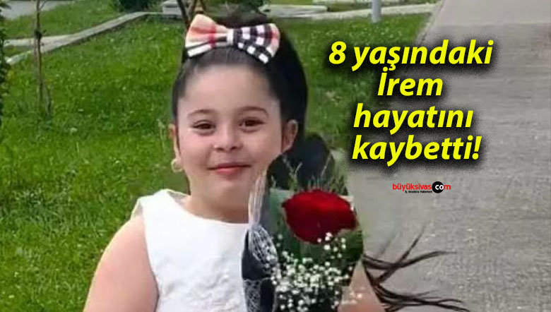 8 yaşındaki İrem hayatını kaybetti!