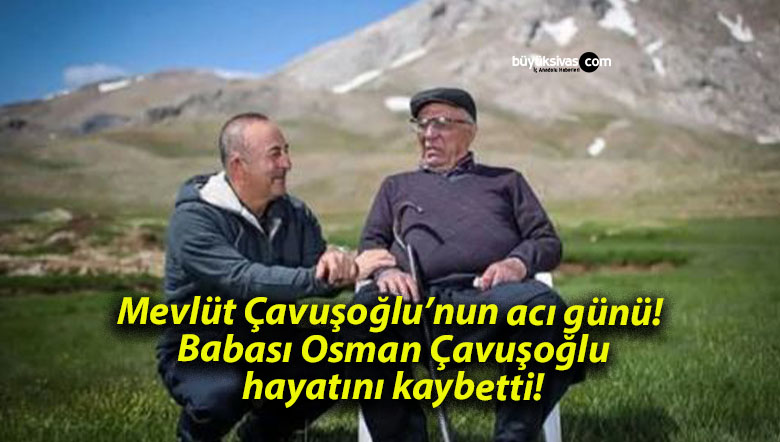 Mevlüt Çavuşoğlu’nun acı günü! Babası Osman Çavuşoğlu hayatını kaybetti!