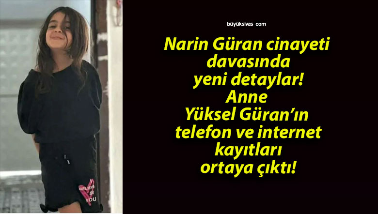 Narin Güran cinayeti davasında yeni detaylar! Anne Yüksel Güran’ın telefon ve internet kayıtları ortaya çıktı!