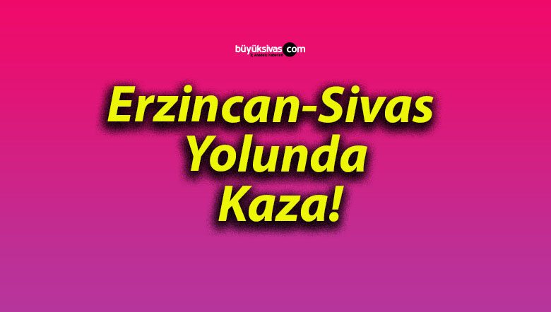 Erzincan-Sivas Yolunda Kaza!