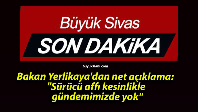 Bakan Yerlikaya’dan net açıklama: “Sürücü affı kesinlikle gündemimizde yok”