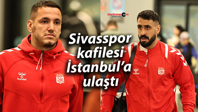 Sivasspor kafilesi İstanbul’a ulaştı