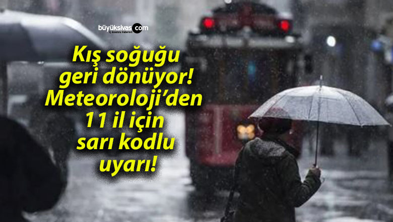 Kış soğuğu geri dönüyor! Meteoroloji’den 11 il için sarı kodlu uyarı!