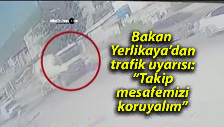 Bakan Yerlikaya’dan trafik uyarısı: “Takip mesafemizi koruyalım”