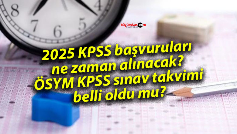 2025 KPSS başvuruları ne zaman alınacak? ÖSYM KPSS sınav takvimi belli oldu mu?