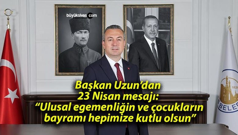 Başkan Uzun’dan 23 Nisan mesajı: “Ulusal egemenliğin ve çocukların bayramı hepimize kutlu olsun”