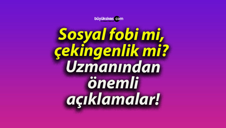 Sosyal fobi mi, çekingenlik mi? Uzmanından önemli açıklamalar!