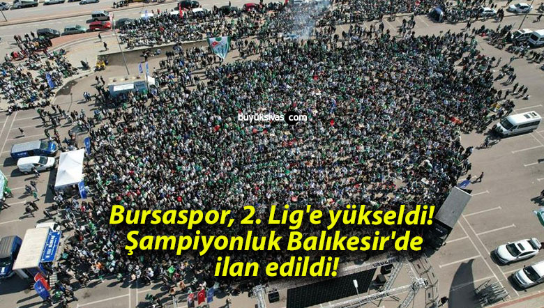 Bursaspor, 2. Lig’e yükseldi! Şampiyonluk Balıkesir’de ilan edildi!