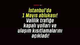 İstanbul’da 1 Mayıs ablukası! Valilik trafiğe kapalı yolları ve ulaşım kısıtlamalarını açıkladı!