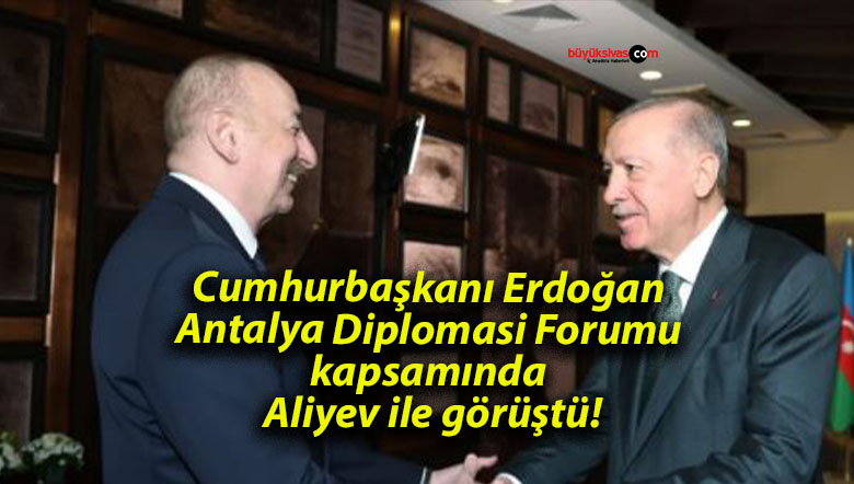 Cumhurbaşkanı Erdoğan Antalya Diplomasi Forumu kapsamında Aliyev ile görüştü!