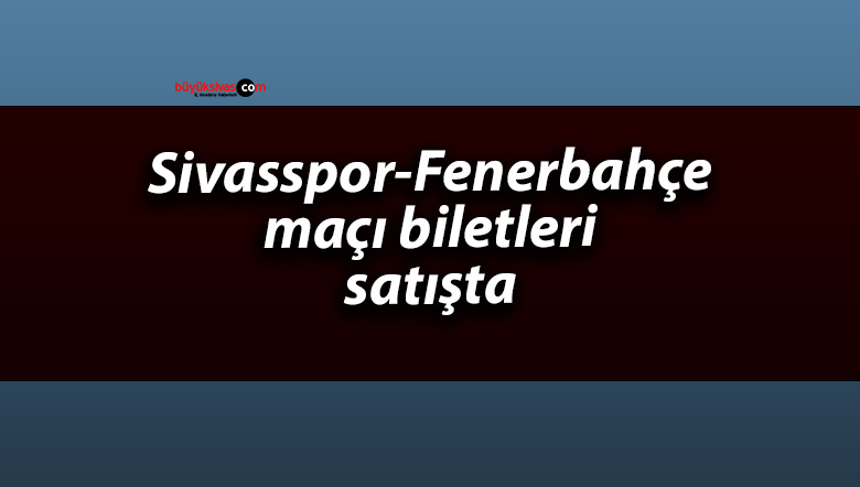 Net Gobal Sivasspor – Fenerbahçe maçı biletleri satışta