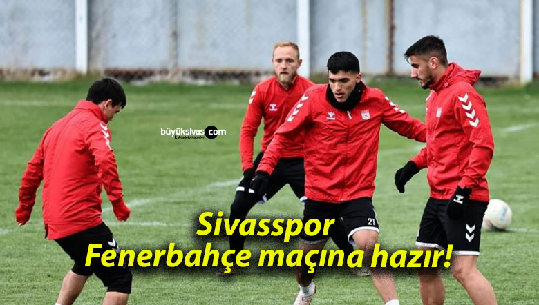 Sivasspor Fenerbahçe maçına hazır!