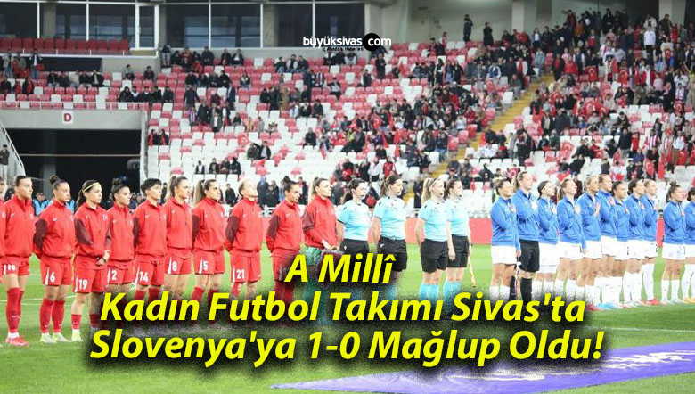 A Millî Kadın Futbol Takımı Sivas’ta Slovenya’ya 1-0 Mağlup Oldu!