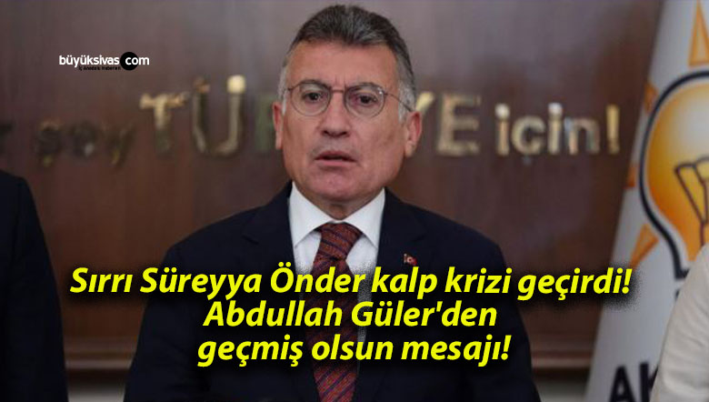 Sırrı Süreyya Önder kalp krizi geçirdi! Abdullah Güler’den geçmiş olsun mesajı!