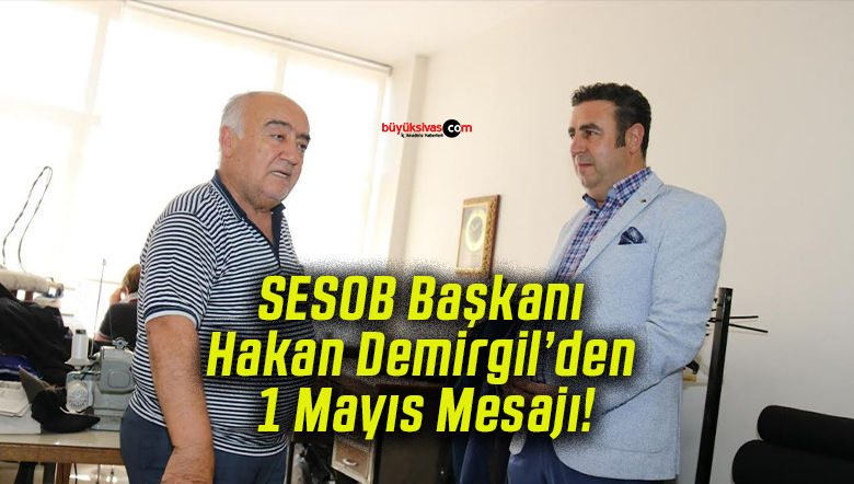 SESOB Başkanı Hakan Demirgil’den 1 Mayıs Mesajı!