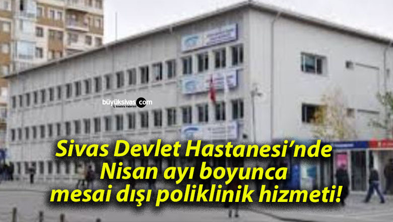 Sivas Devlet Hastanesi’nde Nisan ayı boyunca mesai dışı poliklinik hizmeti!