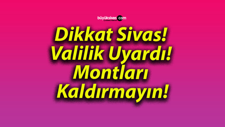 Dikkat Sivas! Valilik Uyardı! Montları Kaldırmayın!