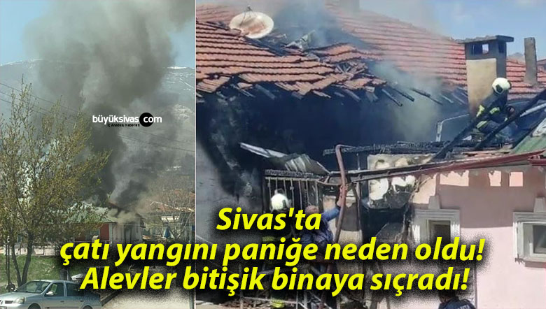 Sivas’ta çatı yangını paniğe neden oldu! Alevler bitişik binaya sıçradı!