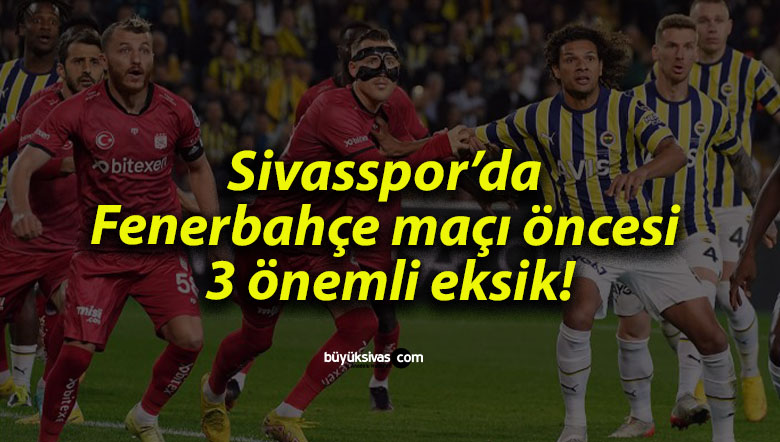 Sivasspor’da Fenerbahçe maçı öncesi 3 önemli eksik!