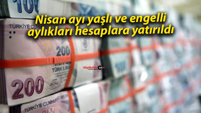 Nisan ayı yaşlı ve engelli aylıkları hesaplara yatırıldı