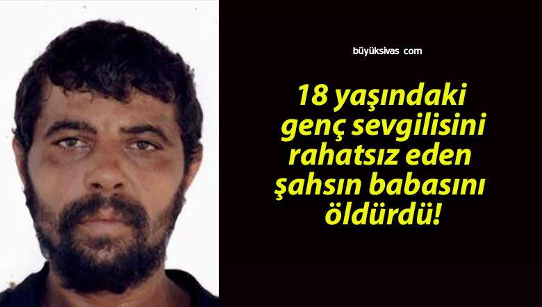 18 yaşındaki genç sevgilisini rahatsız eden şahsın babasını öldürdü!