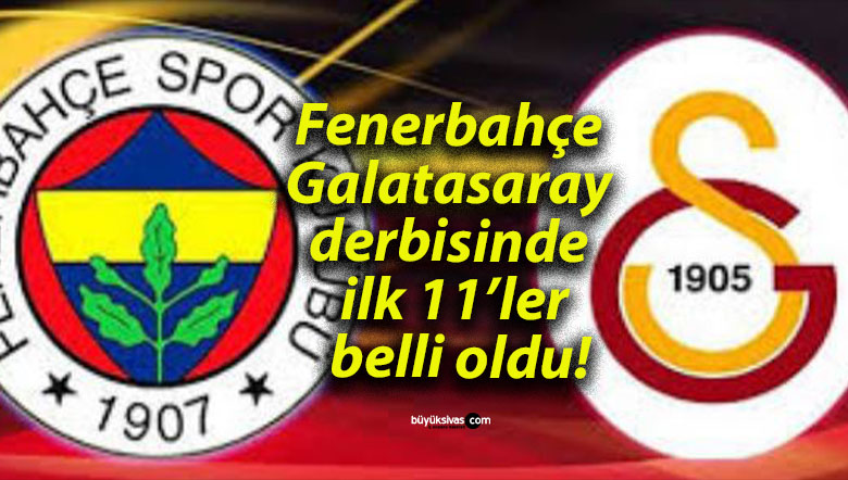 Fenerbahçe – Galatasaray derbisinde ilk 11’ler belli oldu!