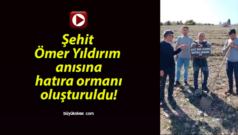 Şehit Ömer Yıldırım anısına hatıra ormanı oluşturuldu!