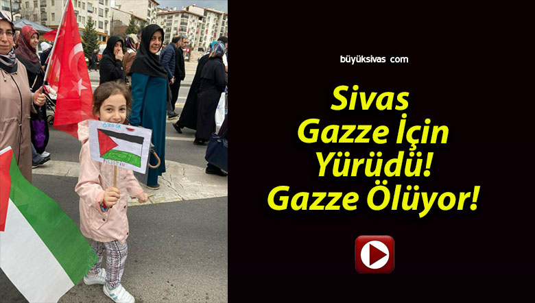 Sivas Gazze İçin Yürüdü! Gazze Ölüyor!