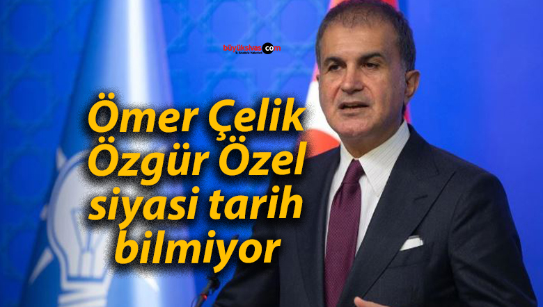 Ömer Çelik: Özgür Özel, siyasi tarih bilmiyor