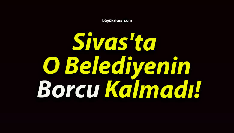 Sivas’ta O Belediyenin Borcu Kalmadı!