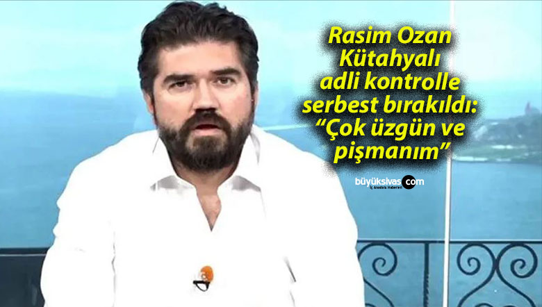 Rasim Ozan Kütahyalı adli kontrolle serbest bırakıldı: “Çok üzgün ve pişmanım”