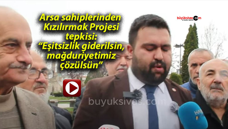 Arsa sahiplerinden Kızılırmak Projesi tepkisi: “Eşitsizlik giderilsin, mağduriyetimiz çözülsün”
