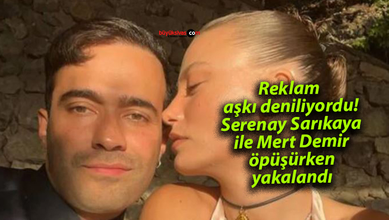 Reklam aşkı deniliyordu! Serenay Sarıkaya ile Mert Demir öpüşürken yakalandı
