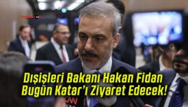 Dışişleri Bakanı Hakan Fidan Bugün Katar’ı Ziyaret Edecek!