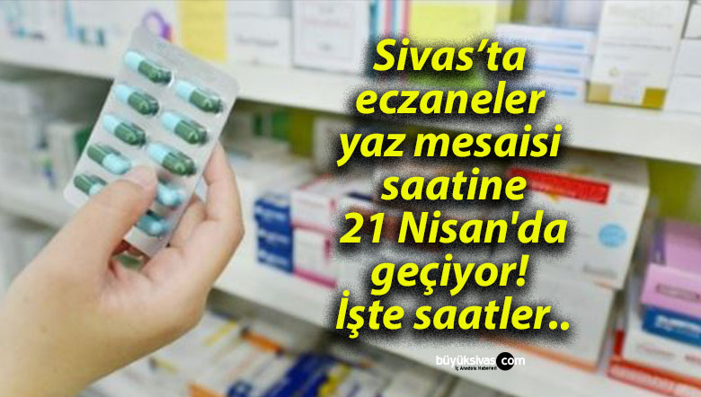 Sivas’ta eczaneler yaz mesaisi saatine 21 Nisan’da geçiyor! İşte saatler..