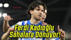 Ferdi Kadıoğlu Sahalara Dönüyor!