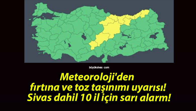 Meteoroloji’den fırtına ve toz taşınımı uyarısı! Sivas dahil 10 il için sarı alarm!